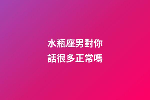 水瓶座男對你話很多正常嗎-第1張-星座運勢-玄機派
