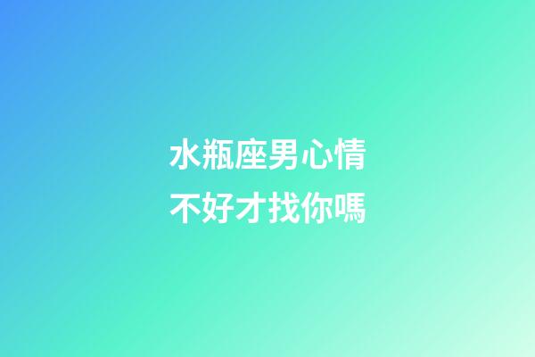 水瓶座男心情不好才找你嗎-第1張-星座運勢-玄機派