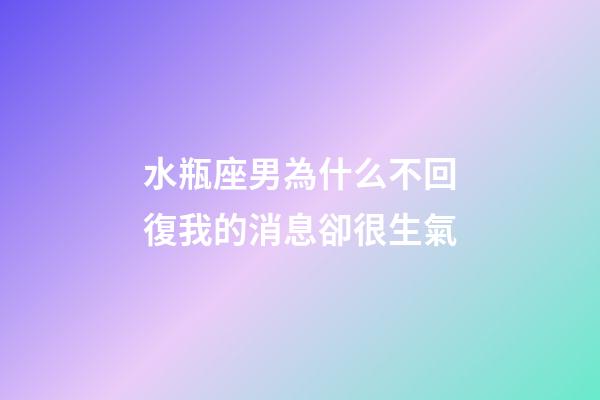 水瓶座男為什么不回復我的消息卻很生氣-第1張-星座運勢-玄機派