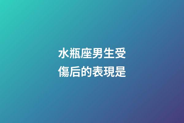 水瓶座男生受傷后的表現是-第1張-星座運勢-玄機派