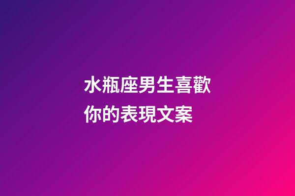 水瓶座男生喜歡你的表現文案-第1張-星座運勢-玄機派