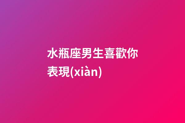 水瓶座男生喜歡你表現(xiàn)（水瓶男開始走心的表現(xiàn)）-第1張-星座運(yùn)勢(shì)-玄機(jī)派