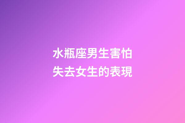 水瓶座男生害怕失去女生的表現-第1張-星座運勢-玄機派