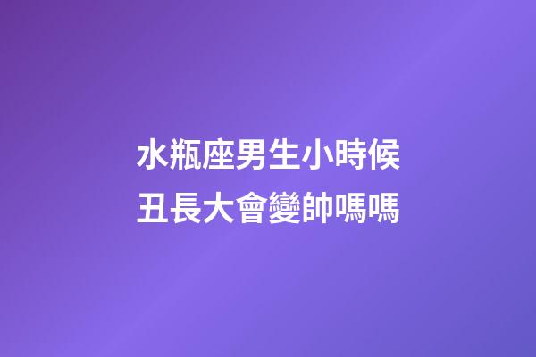 水瓶座男生小時候丑長大會變帥嗎嗎-第1張-星座運勢-玄機派