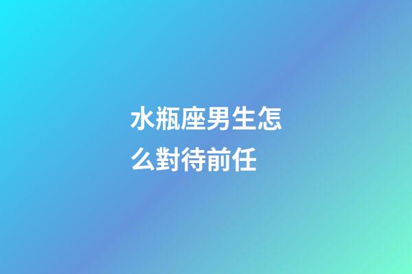 水瓶座男生怎么對待前任-第1張-星座運(yùn)勢-玄機(jī)派