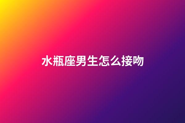 水瓶座男生怎么接吻-第1張-星座運勢-玄機派