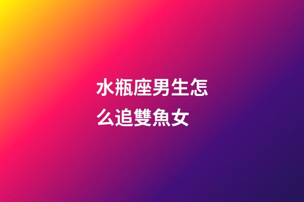 水瓶座男生怎么追雙魚女-第1張-星座運勢-玄機派