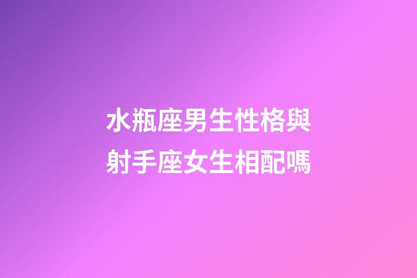 水瓶座男生性格與射手座女生相配嗎-第1張-星座運(yùn)勢-玄機(jī)派