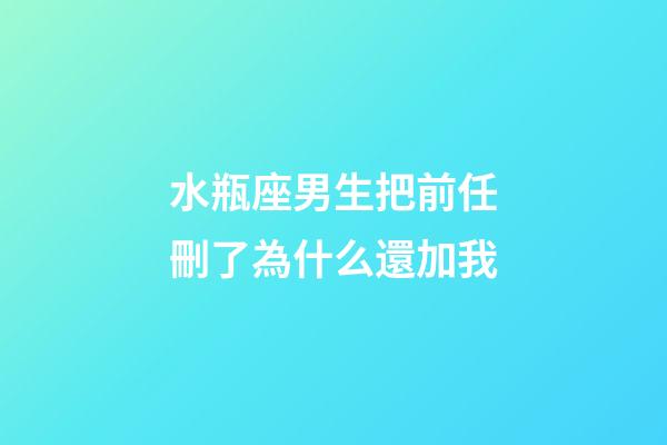 水瓶座男生把前任刪了為什么還加我-第1張-星座運(yùn)勢(shì)-玄機(jī)派