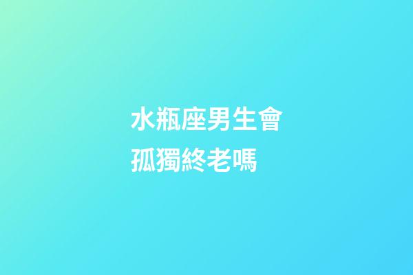 水瓶座男生會孤獨終老嗎-第1張-星座運勢-玄機派