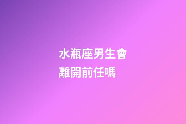 水瓶座男生會離開前任嗎-第1張-星座運勢-玄機派