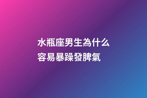 水瓶座男生為什么容易暴躁發脾氣-第1張-星座運勢-玄機派