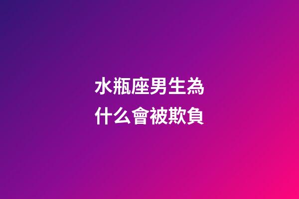 水瓶座男生為什么會被欺負-第1張-星座運勢-玄機派