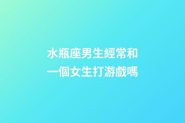 水瓶座男生經常和一個女生打游戲嗎-第1張-星座運勢-玄機派