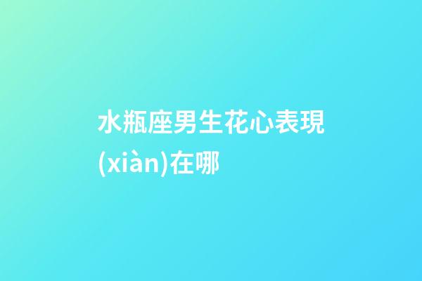 水瓶座男生花心表現(xiàn)在哪-第1張-星座運(yùn)勢(shì)-玄機(jī)派