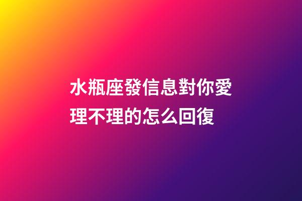 水瓶座發信息對你愛理不理的怎么回復-第1張-星座運勢-玄機派