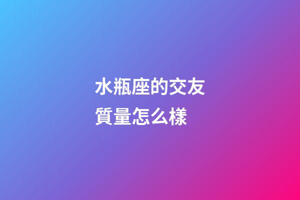 水瓶座的交友質量怎么樣-第1張-星座運勢-玄機派