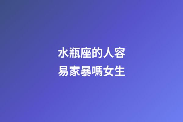 水瓶座的人容易家暴嗎女生-第1張-星座運勢-玄機派