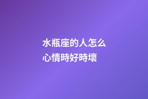水瓶座的人怎么心情時好時壞-第1張-星座運勢-玄機派