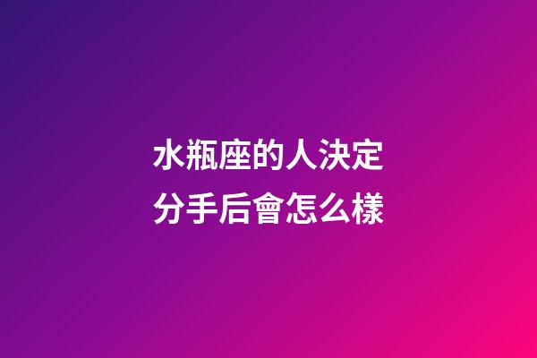 水瓶座的人決定分手后會怎么樣-第1張-星座運勢-玄機派