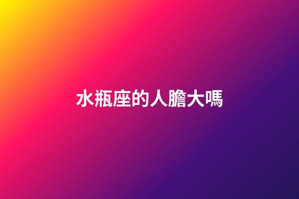 水瓶座的人膽大嗎-第1張-星座運勢-玄機派