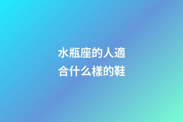 水瓶座的人適合什么樣的鞋-第1張-星座運勢-玄機派