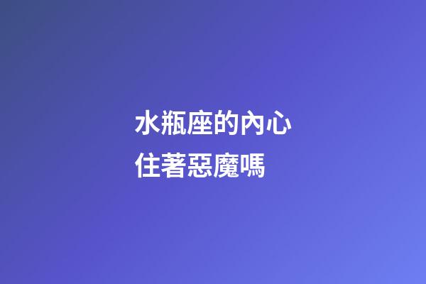 水瓶座的內心住著惡魔嗎-第1張-星座運勢-玄機派
