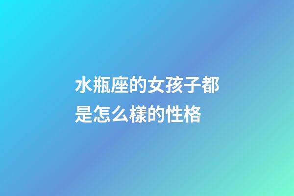 水瓶座的女孩子都是怎么樣的性格-第1張-星座運勢-玄機派