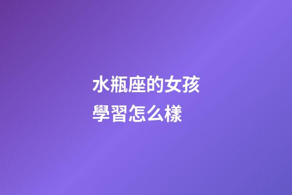 水瓶座的女孩學習怎么樣