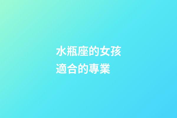 水瓶座的女孩適合的專業-第1張-星座運勢-玄機派