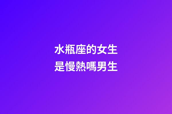 水瓶座的女生是慢熱嗎男生-第1張-星座運勢-玄機派