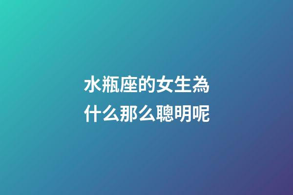 水瓶座的女生為什么那么聰明呢-第1張-星座運勢-玄機派