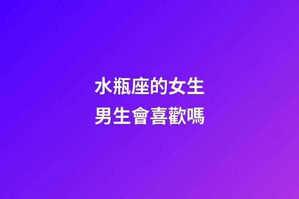水瓶座的女生男生會喜歡嗎-第1張-星座運(yùn)勢-玄機(jī)派