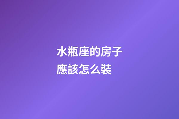水瓶座的房子應該怎么裝-第1張-星座運勢-玄機派