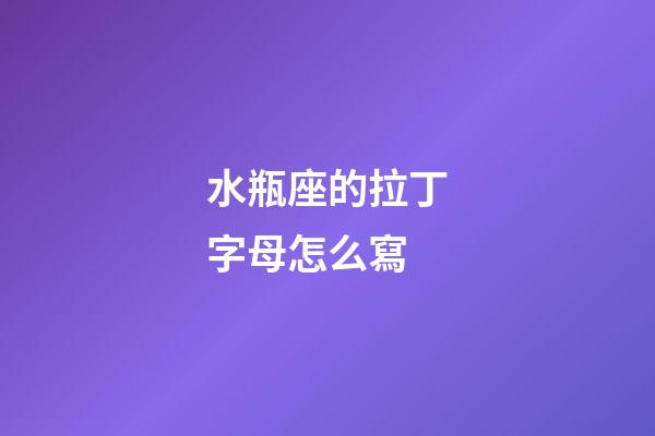 水瓶座的拉丁字母怎么寫-第1張-星座運(yùn)勢-玄機(jī)派