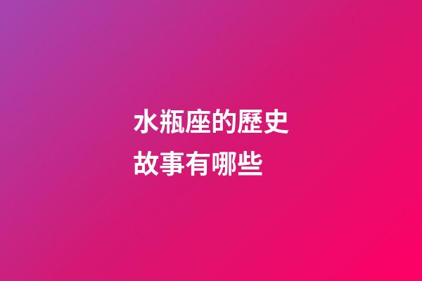 水瓶座的歷史故事有哪些-第1張-星座運勢-玄機派