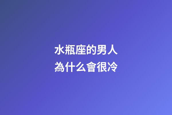 水瓶座的男人為什么會很冷-第1張-星座運勢-玄機派