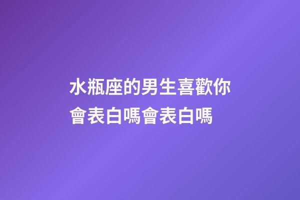 水瓶座的男生喜歡你會表白嗎會表白嗎-第1張-星座運勢-玄機派