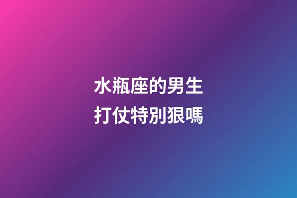 水瓶座的男生打仗特別狠嗎-第1張-星座運勢-玄機派