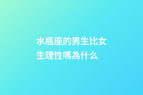 水瓶座的男生比女生理性嗎為什么-第1張-星座運勢-玄機派