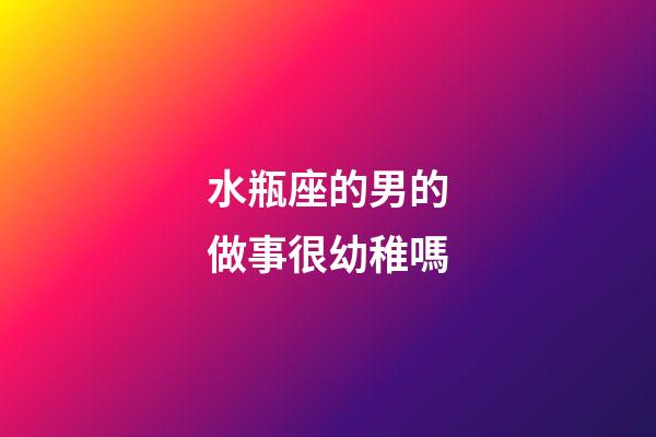 水瓶座的男的做事很幼稚嗎-第1張-星座運(yùn)勢(shì)-玄機(jī)派