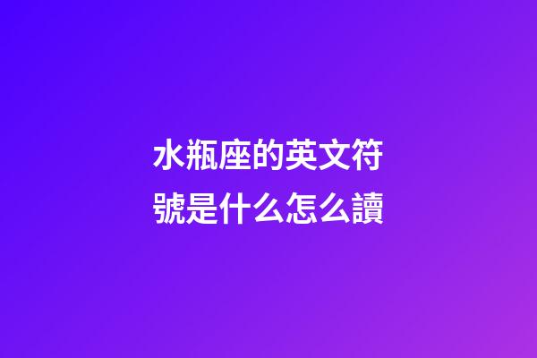 水瓶座的英文符號是什么怎么讀-第1張-星座運勢-玄機派