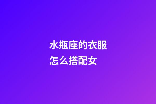 水瓶座的衣服怎么搭配女-第1張-星座運勢-玄機派