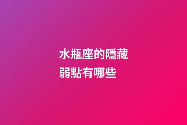 水瓶座的隱藏弱點有哪些-第1張-星座運勢-玄機派