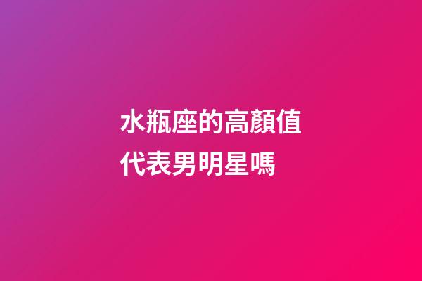 水瓶座的高顏值代表男明星嗎-第1張-星座運勢-玄機派