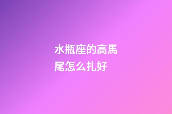 水瓶座的高馬尾怎么扎好-第1張-星座運勢-玄機派