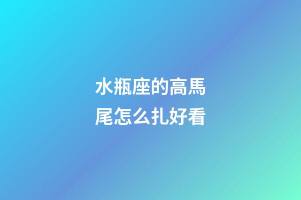 水瓶座的高馬尾怎么扎好看-第1張-星座運勢-玄機派