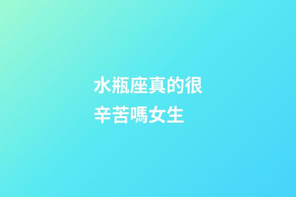 水瓶座真的很辛苦嗎女生-第1張-星座運勢-玄機派