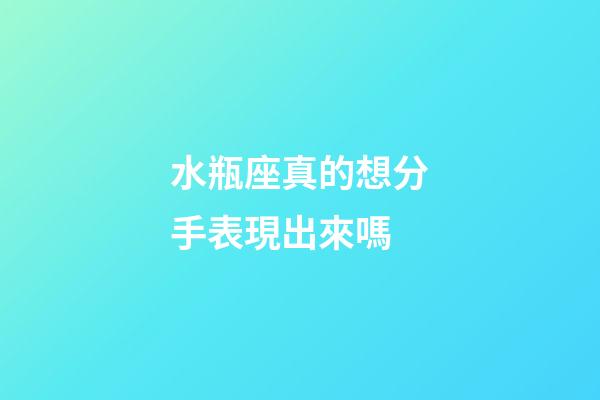 水瓶座真的想分手表現出來嗎-第1張-星座運勢-玄機派