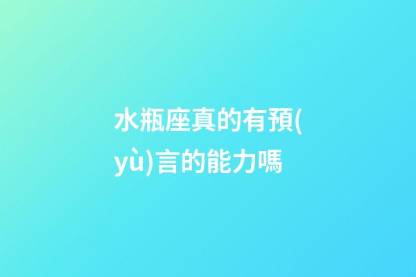 水瓶座真的有預(yù)言的能力嗎-第1張-星座運(yùn)勢-玄機(jī)派